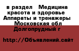  в раздел : Медицина, красота и здоровье » Аппараты и тренажеры . Московская обл.,Долгопрудный г.